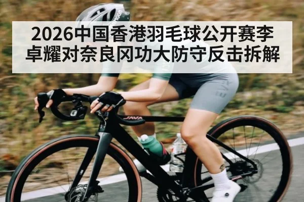 2026中国香港羽毛球公开赛李卓耀对奈良冈功大防守反击拆解（kaiyun）