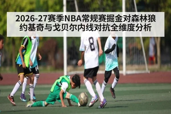 2026-27赛季NBA常规赛掘金对森林狼约基奇与戈贝尔内线对抗全维度分析（kaiyun）