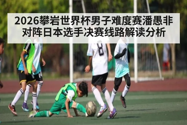 2026攀岩世界杯男子难度赛潘愚非对阵日本选手决赛线路解读分析（kaiyun）